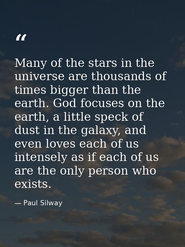 Many of the stars in the universe are thousands of times bigger than the earth. God focuses on the earth, a little speck — Paul Silway
