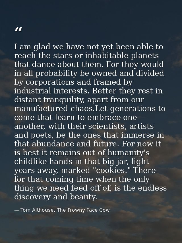 I am glad we have not yet been able to reach the stars or inhabitable planets that dance about them. For they would in a — Tom Althouse, The Frowny Face Cow