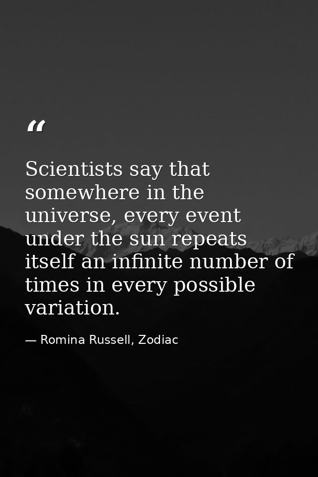 Scientists say that somewhere in the universe, every event under the sun repeats itself an infinite number of times in e — Romina Russell, Zodiac
