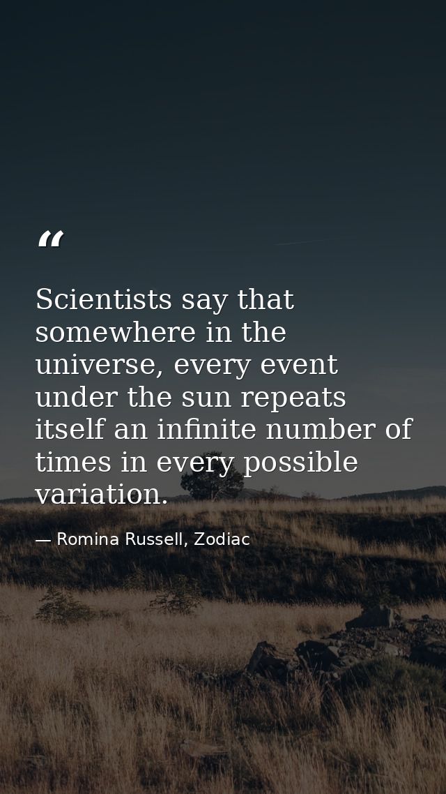 Scientists say that somewhere in the universe, every event under the sun repeats itself an infinite number of times in e — Romina Russell, Zodiac
