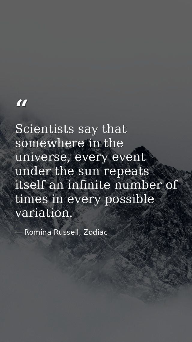 Scientists say that somewhere in the universe, every event under the sun repeats itself an infinite number of times in e — Romina Russell, Zodiac