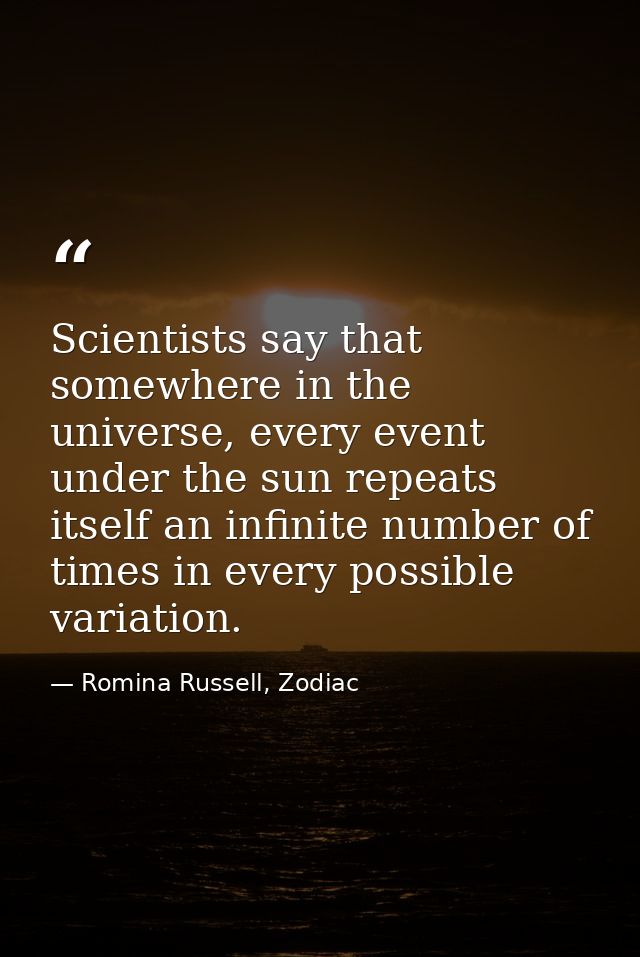 Scientists say that somewhere in the universe, every event under the sun repeats itself an infinite number of times in e — Romina Russell, Zodiac