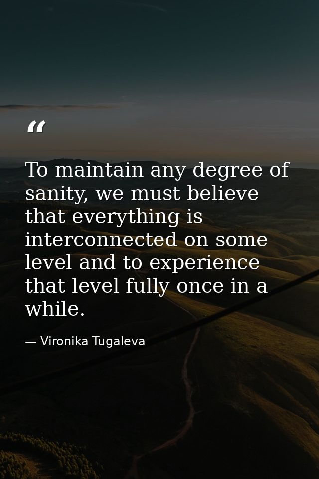 To maintain any degree of sanity, we must believe that everything is interconnected on some level and to experience that — Vironika Tugaleva