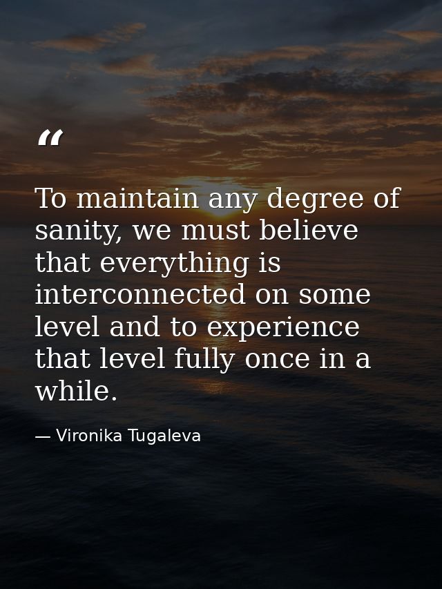 To maintain any degree of sanity, we must believe that everything is interconnected on some level and to experience that — Vironika Tugaleva