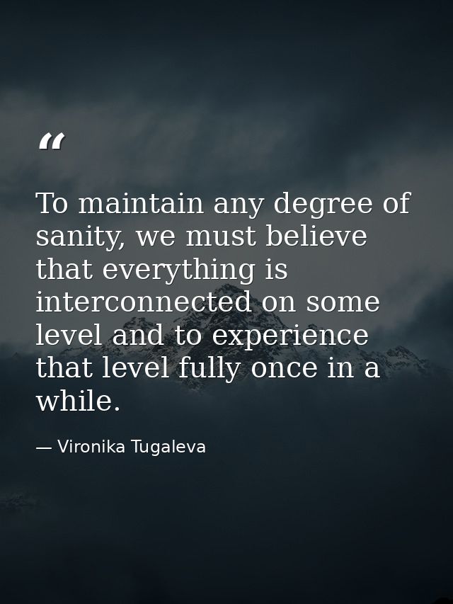 To maintain any degree of sanity, we must believe that everything is interconnected on some level and to experience that — Vironika Tugaleva