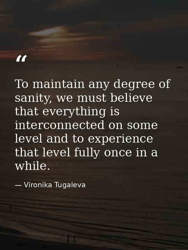 To maintain any degree of sanity, we must believe that everything is interconnected on some level and to experience that — Vironika Tugaleva
