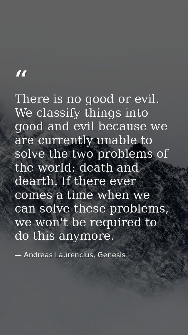 There is no good or evil. We classify things into good and evil because we are currently unable to solve the two problem — Andreas Laurencius, Genesis