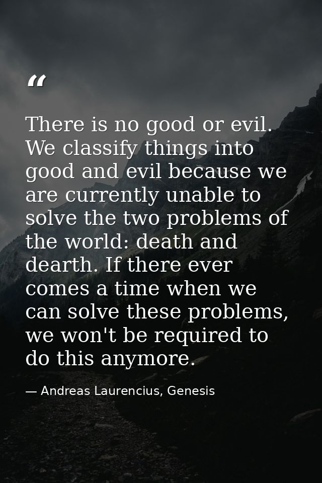 There is no good or evil. We classify things into good and evil because we are currently unable to solve the two problem — Andreas Laurencius, Genesis