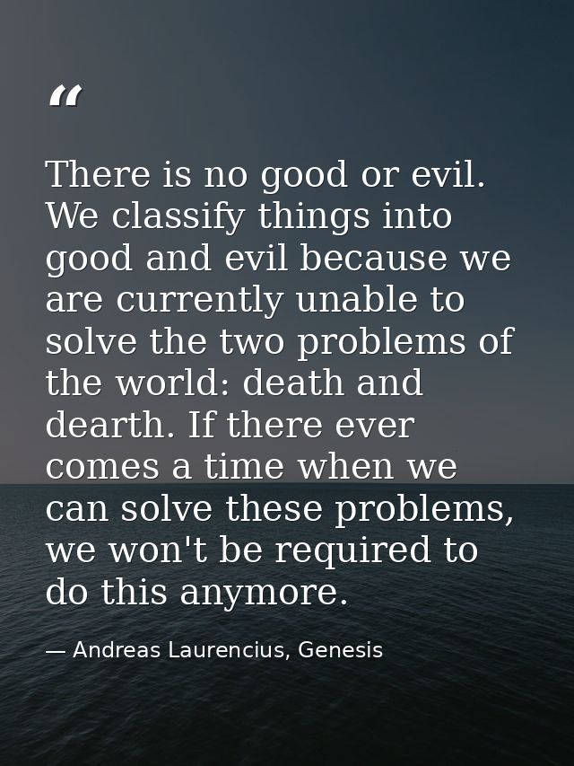 There is no good or evil. We classify things into good and evil because we are currently unable to solve the two problem — Andreas Laurencius, Genesis