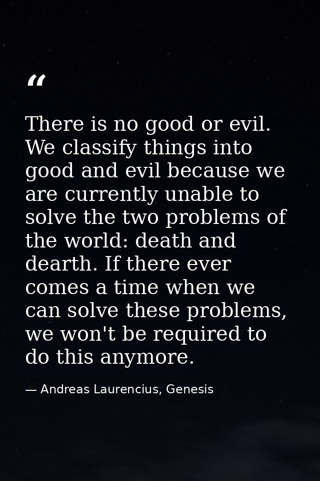 There is no good or evil. We classify things into good and evil because we are currently unable to solve the two problem — Andreas Laurencius, Genesis