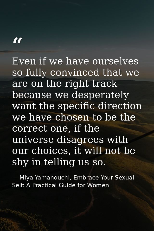 Even if we have ourselves so fully convinced that we are on the right track because we desperately want the specific dir — Miya Yamanouchi, Embrace Your Sexual Self: A Practical Guide for Women
