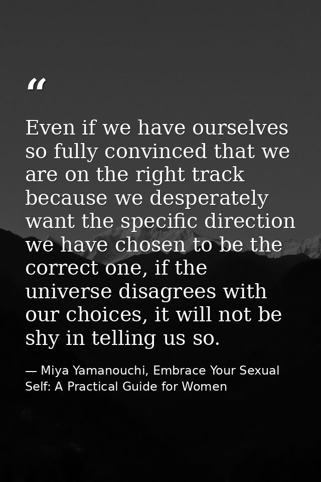 Even if we have ourselves so fully convinced that we are on the right track because we desperately want the specific dir — Miya Yamanouchi, Embrace Your Sexual Self: A Practical Guide for Women