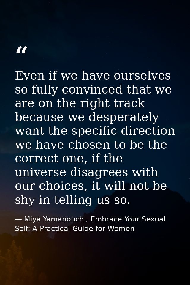 Even if we have ourselves so fully convinced that we are on the right track because we desperately want the specific dir — Miya Yamanouchi, Embrace Your Sexual Self: A Practical Guide for Women