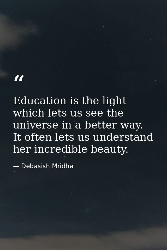 Education is the light which lets us see the universe in a better way. It often lets us understand her incredible beauty — Debasish Mridha
