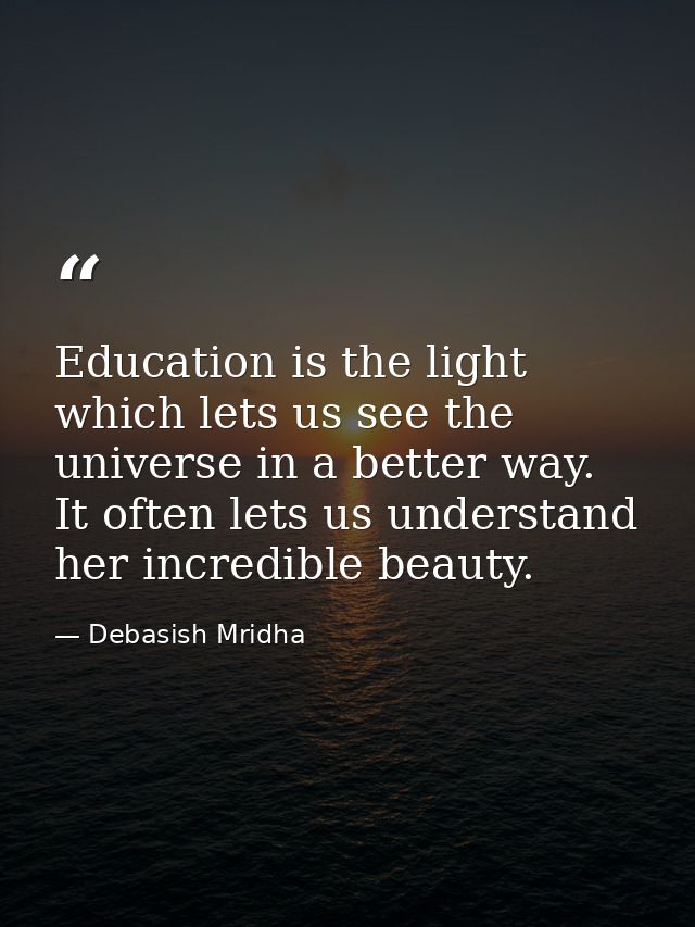 Education is the light which lets us see the universe in a better way. It often lets us understand her incredible beauty — Debasish Mridha