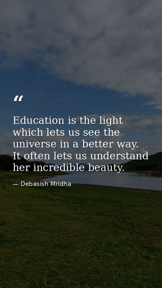 Education is the light which lets us see the universe in a better way. It often lets us understand her incredible beauty — Debasish Mridha