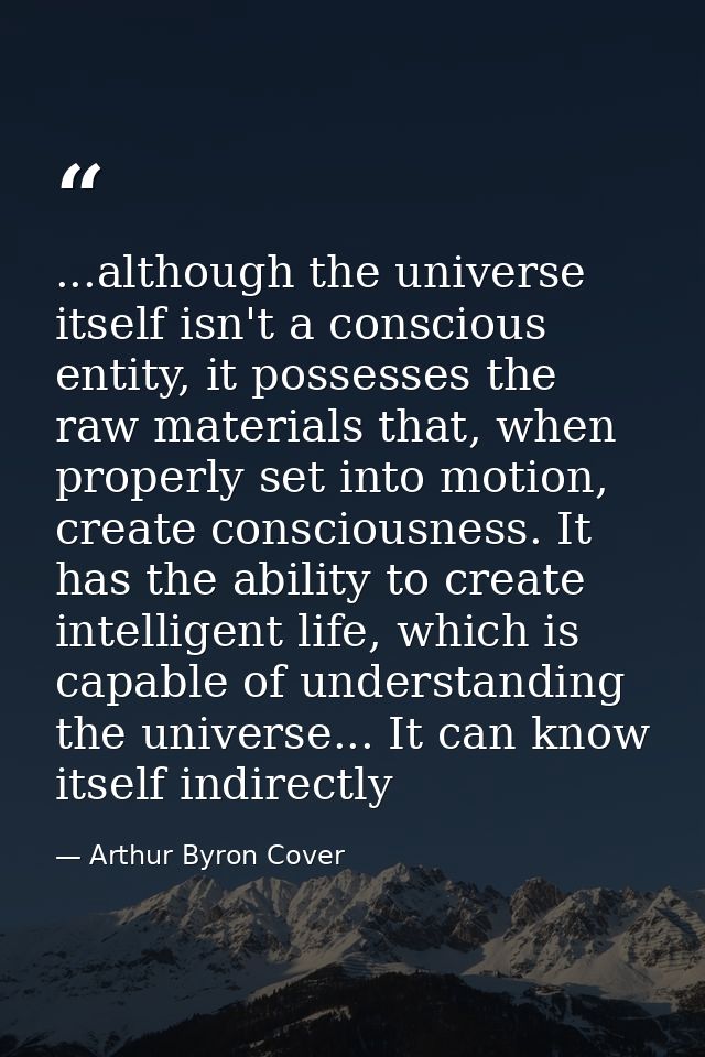 ...although the universe itself isn't a conscious entity, it possesses the raw materials that, when properly set into mo — Arthur Byron Cover