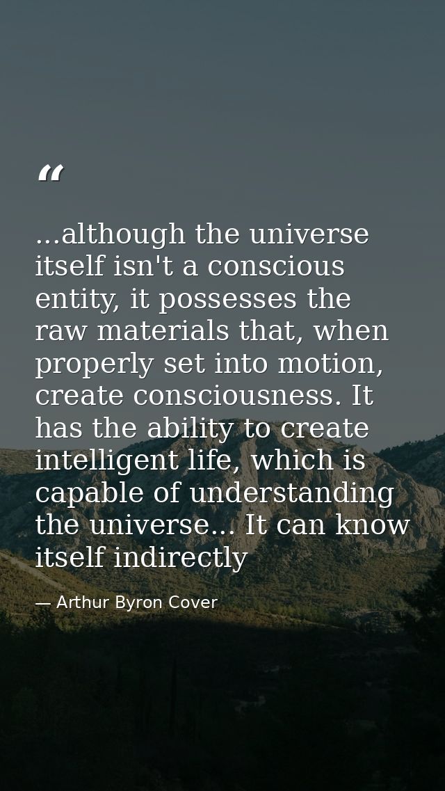 ...although the universe itself isn't a conscious entity, it possesses the raw materials that, when properly set into mo — Arthur Byron Cover