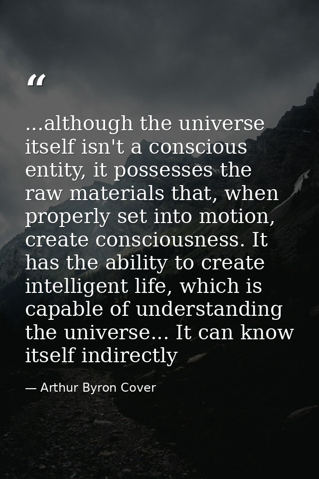 ...although the universe itself isn't a conscious entity, it possesses the raw materials that, when properly set into mo — Arthur Byron Cover