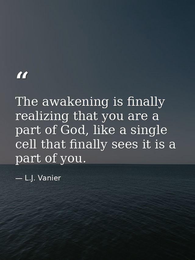 The awakening is finally realizing that you are a part of God, like a single cell that finally sees it is a part of you. — L.J. Vanier