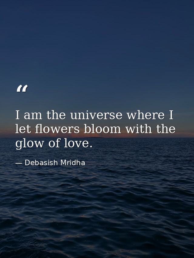 I am the universe where I let flowers bloom with the glow of love. — Debasish Mridha
