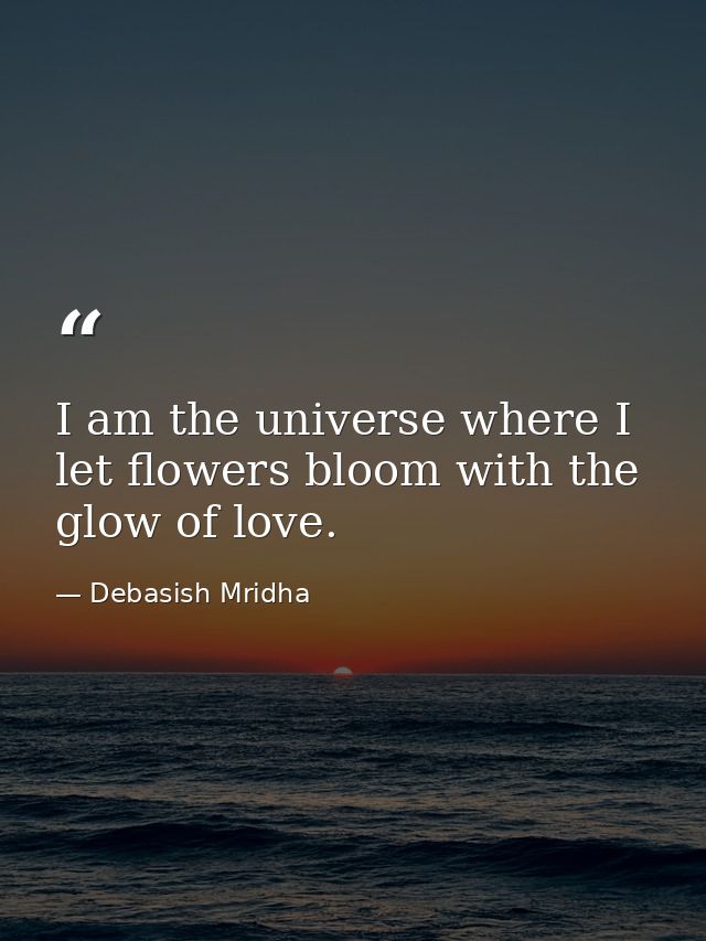 I am the universe where I let flowers bloom with the glow of love. — Debasish Mridha
