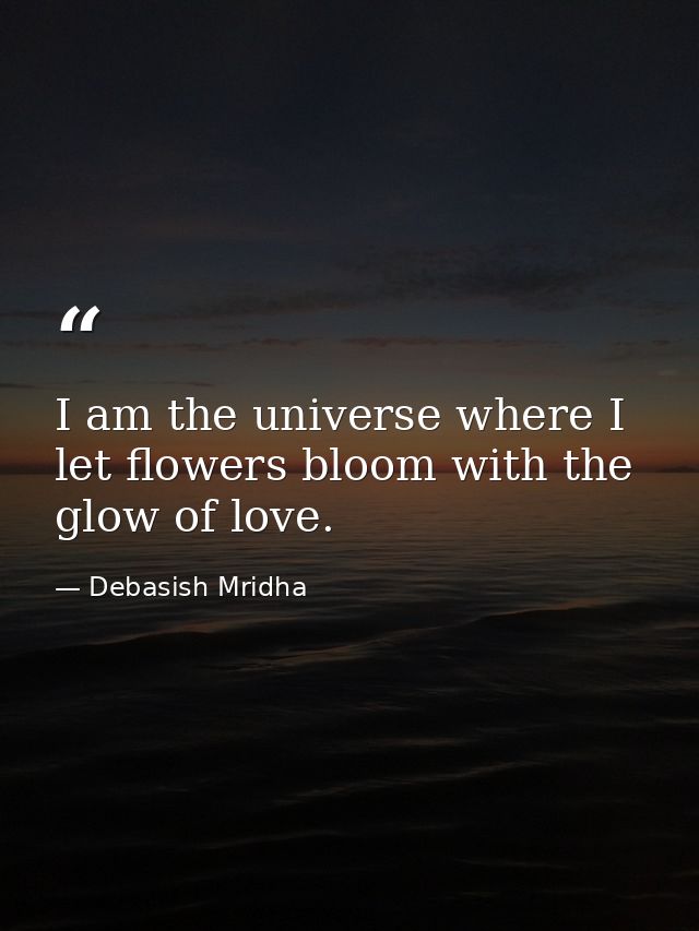 I am the universe where I let flowers bloom with the glow of love. — Debasish Mridha