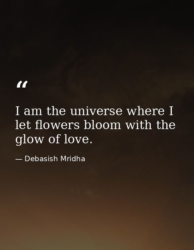 I am the universe where I let flowers bloom with the glow of love. — Debasish Mridha