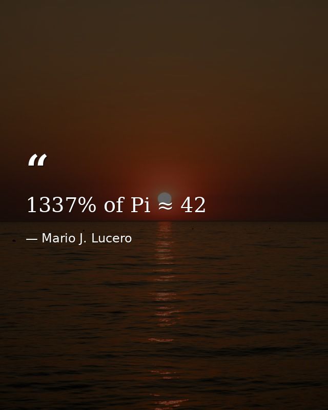 1337% of Pi ≈ 42 — Mario J. Lucero
