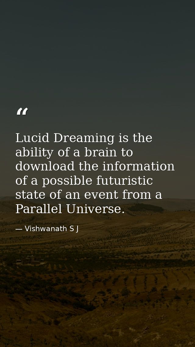 Lucid Dreaming is the ability of a brain to download the information of a possible futuristic state of an event from a P — Vishwanath S J