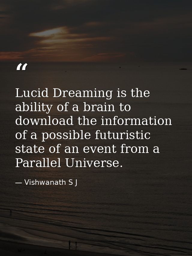 Lucid Dreaming is the ability of a brain to download the information of a possible futuristic state of an event from a P — Vishwanath S J