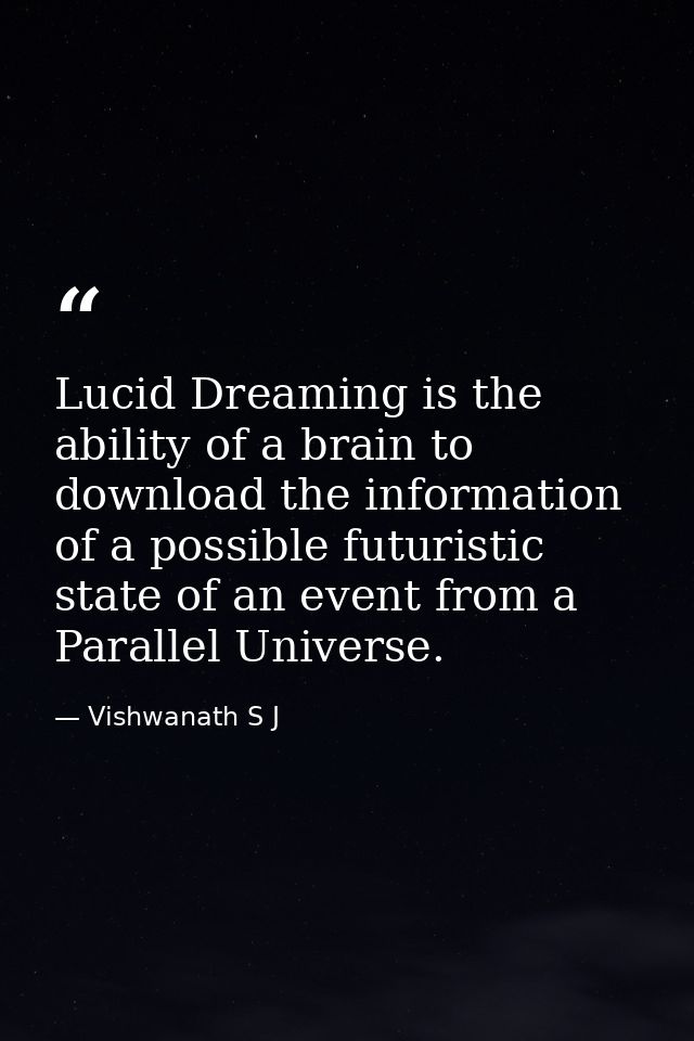 Lucid Dreaming is the ability of a brain to download the information of a possible futuristic state of an event from a P — Vishwanath S J