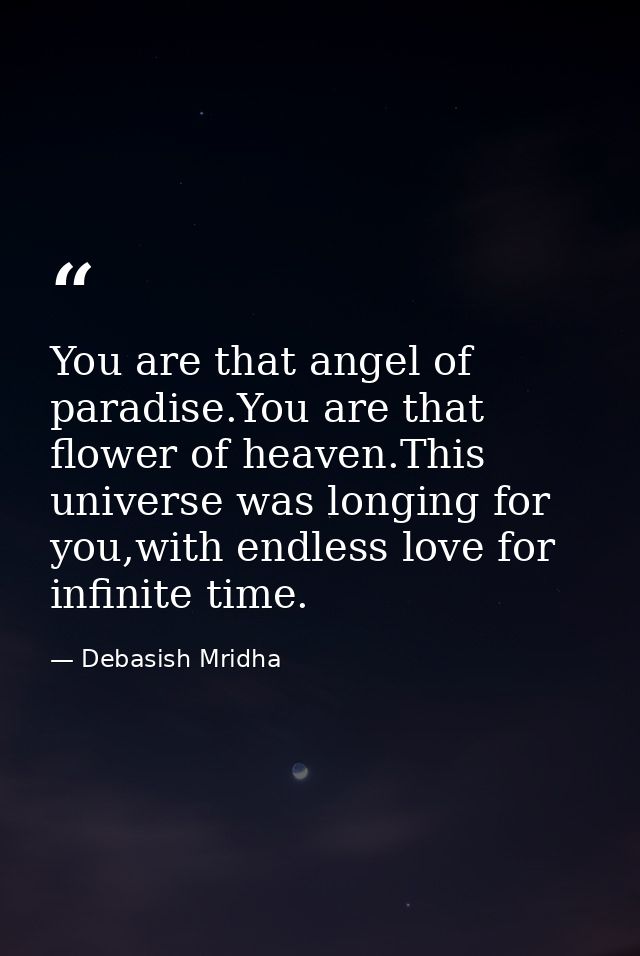 You are that angel of paradise.You are that flower of heaven.This universe was longing for you,with endless love for inf — Debasish Mridha