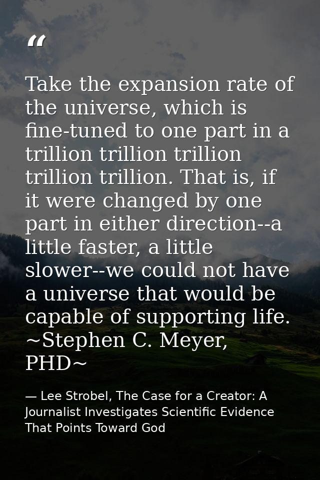 Take the expansion rate of the universe, which is fine-tuned to one part in a trillion trillion trillion trillion trilli — Lee Strobel, The Case for a Creator: A Journalist Investigates Scientific Evidence That Points Toward God