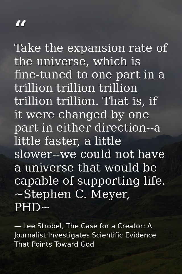 Take the expansion rate of the universe, which is fine-tuned to one part in a trillion trillion trillion trillion trilli — Lee Strobel, The Case for a Creator: A Journalist Investigates Scientific Evidence That Points Toward God