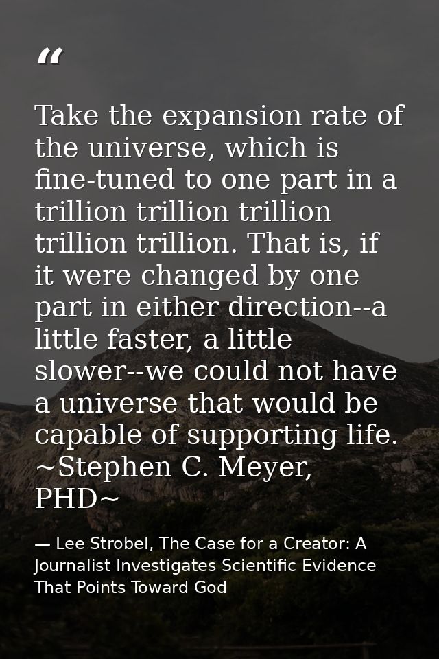 Take the expansion rate of the universe, which is fine-tuned to one part in a trillion trillion trillion trillion trilli — Lee Strobel, The Case for a Creator: A Journalist Investigates Scientific Evidence That Points Toward God
