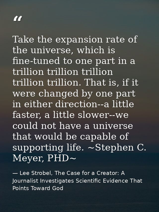 Take the expansion rate of the universe, which is fine-tuned to one part in a trillion trillion trillion trillion trilli — Lee Strobel, The Case for a Creator: A Journalist Investigates Scientific Evidence That Points Toward God
