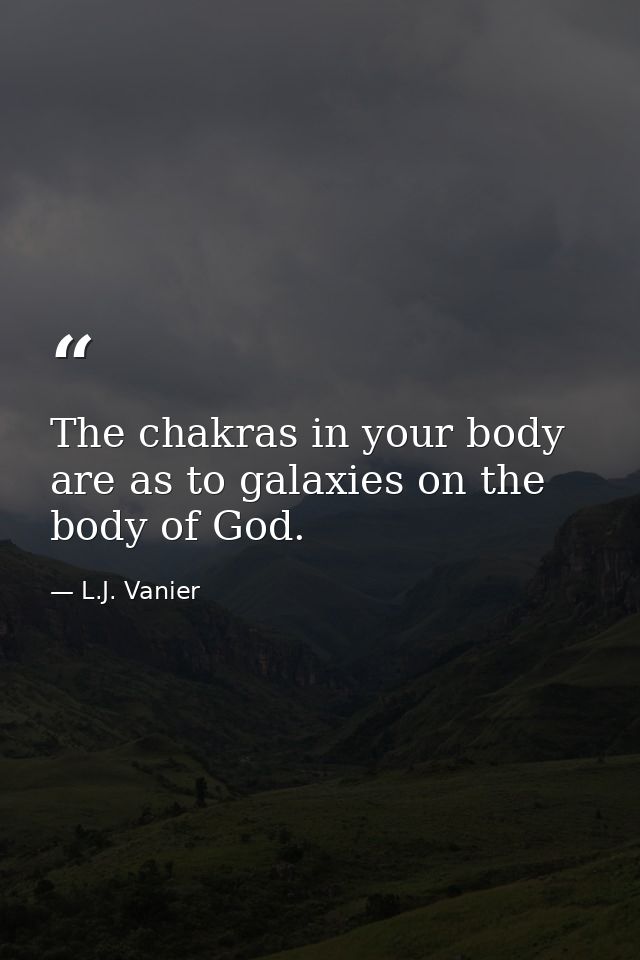 The chakras in your body are as to galaxies on the body of God. — L.J. Vanier