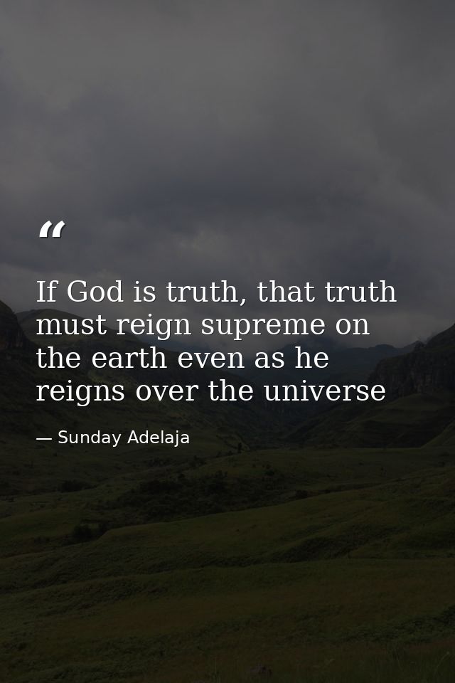 If God is truth, that truth must reign supreme on the earth even as he reigns over the universe — Sunday Adelaja