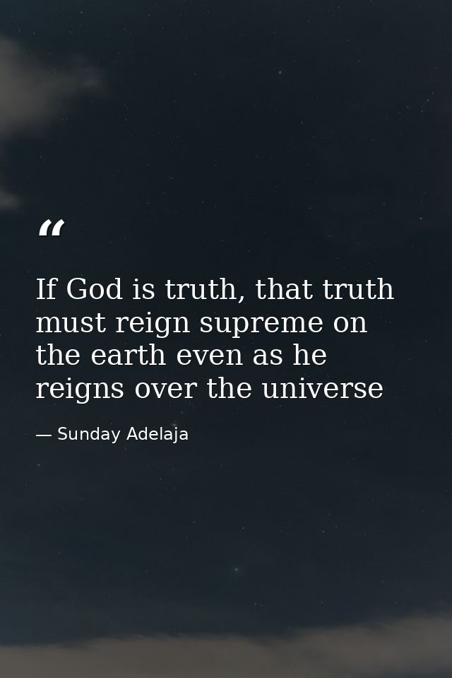If God is truth, that truth must reign supreme on the earth even as he reigns over the universe — Sunday Adelaja