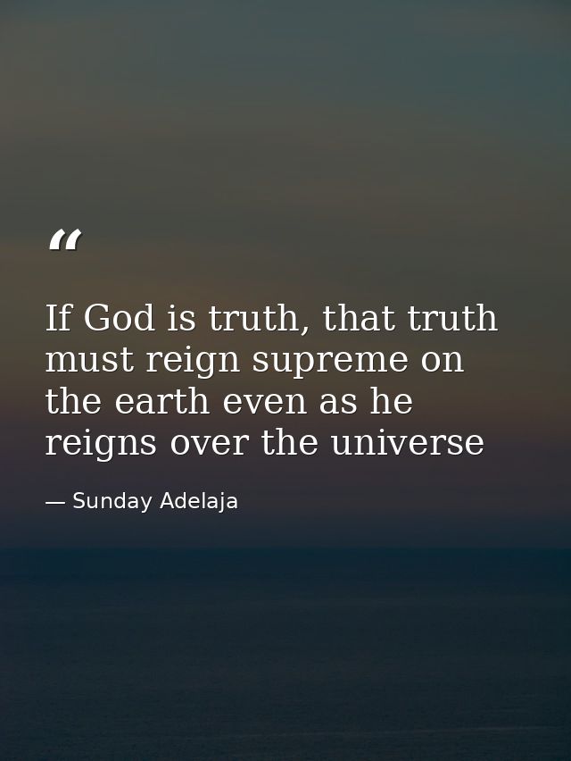If God is truth, that truth must reign supreme on the earth even as he reigns over the universe — Sunday Adelaja