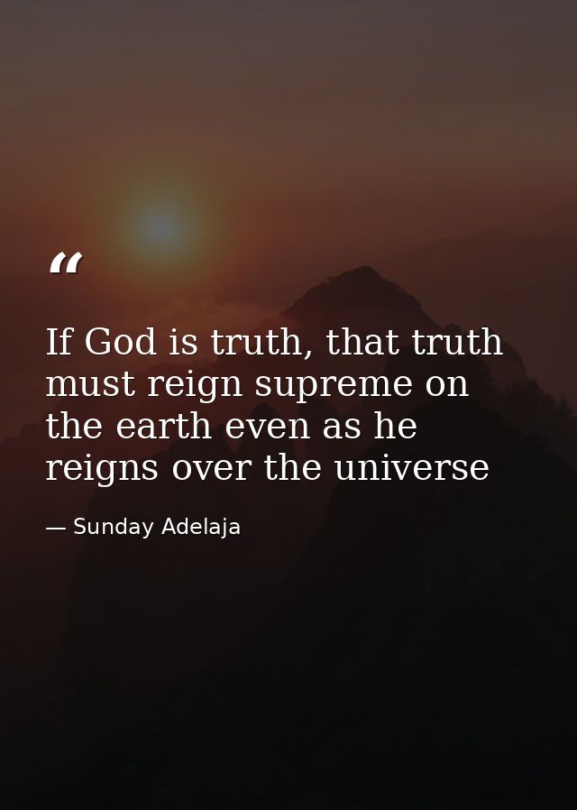 If God is truth, that truth must reign supreme on the earth even as he reigns over the universe — Sunday Adelaja