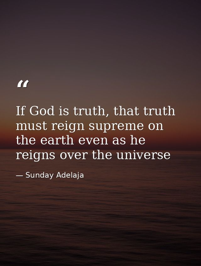 If God is truth, that truth must reign supreme on the earth even as he reigns over the universe — Sunday Adelaja