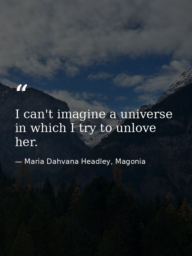 I can't imagine a universe in which I try to unlove her. — Maria Dahvana Headley, Magonia