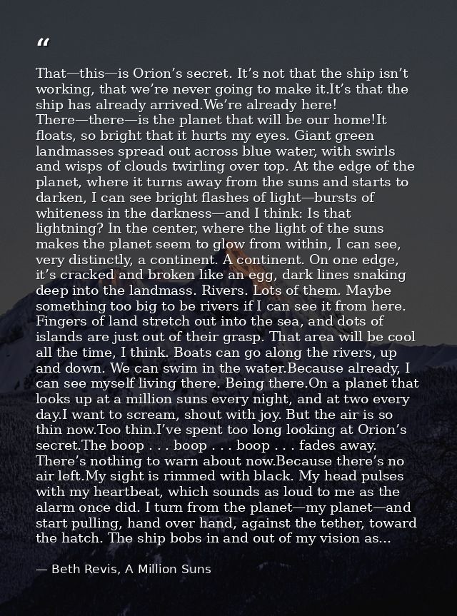 That—this—is Orion’s secret. It’s not that the ship isn’t working, that we’re never going to make it.It’s that the ship  — Beth Revis, A Million Suns