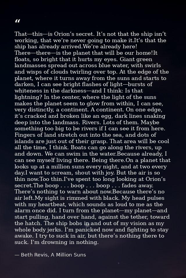 That—this—is Orion’s secret. It’s not that the ship isn’t working, that we’re never going to make it.It’s that the ship  — Beth Revis, A Million Suns