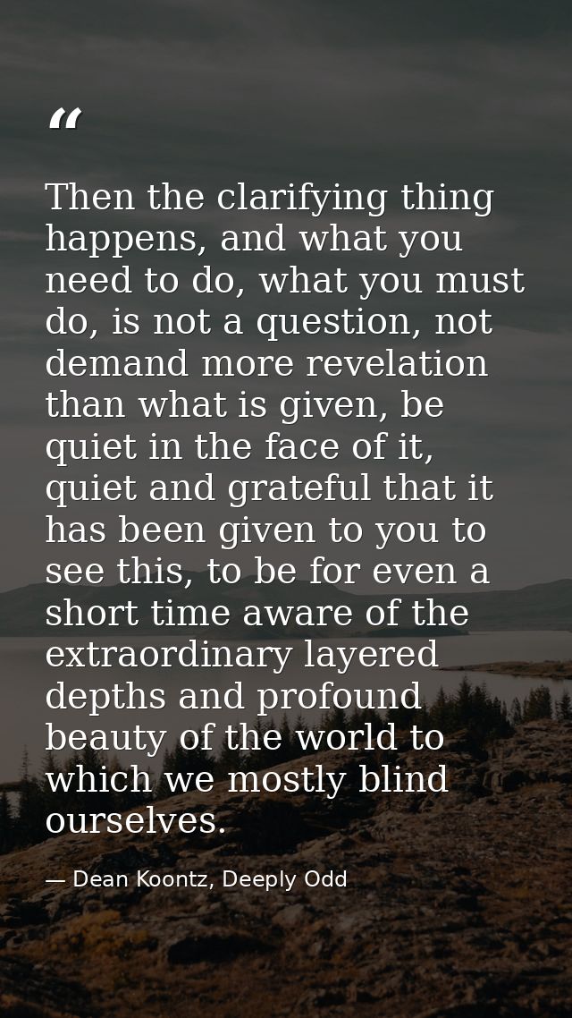 Then the clarifying thing happens, and what you need to do, what you must do, is not a question, not demand more revelat — Dean Koontz, Deeply Odd