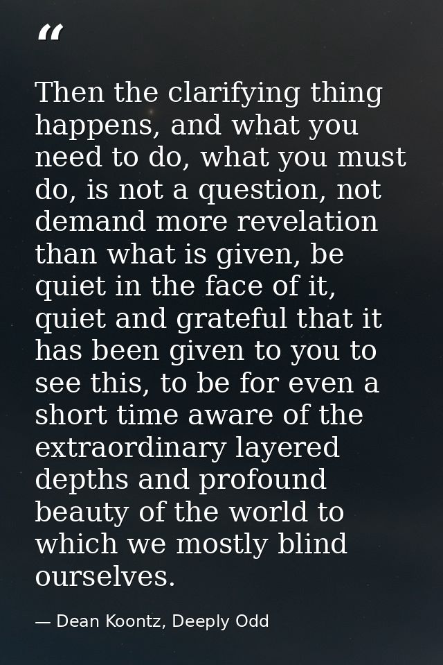 Then the clarifying thing happens, and what you need to do, what you must do, is not a question, not demand more revelat — Dean Koontz, Deeply Odd