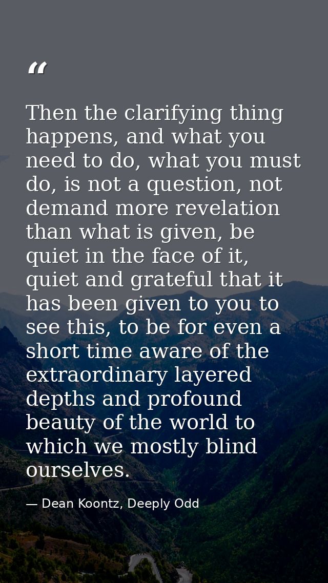 Then the clarifying thing happens, and what you need to do, what you must do, is not a question, not demand more revelat — Dean Koontz, Deeply Odd