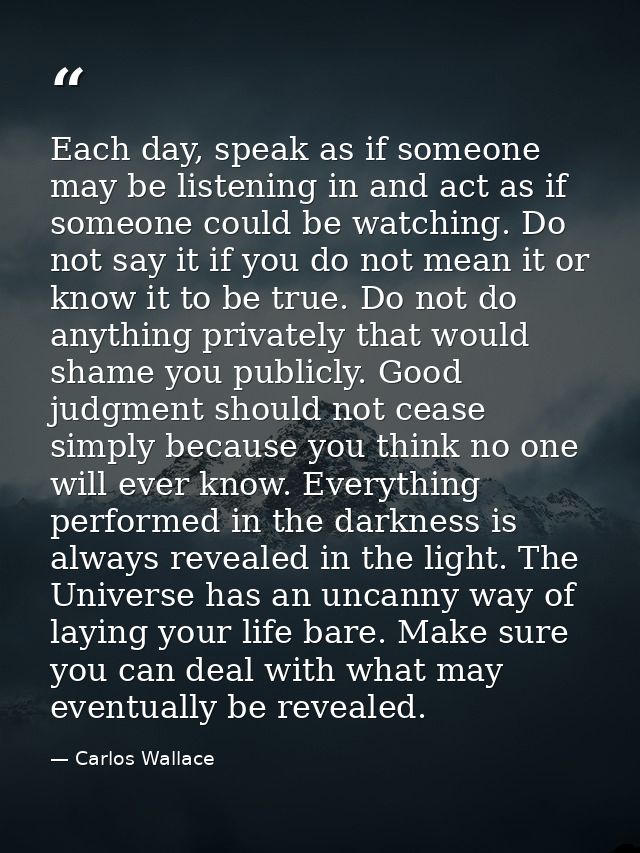 Each day, speak as if someone may be listening in and act as if someone could be watching. Do not say it if you do not m — Carlos Wallace